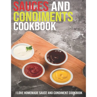 Sauces And Condiments Cookbook: I Love Homemade Sauce And Condiment Cookbook