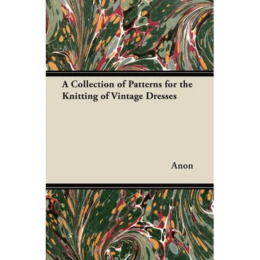 A Collection of Patterns for the Knitting of Vintage Dresses