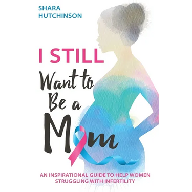 I STILL Want To Be A Mom: An Inspirational Guide To Help Women Struggling With Infertility