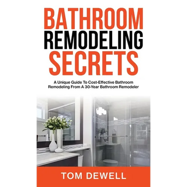 Bathroom Remodeling Secrets: A Unique Guide To Cost-Effective Bathroom Remodeling From A 30-Year Bathroom Remodeler