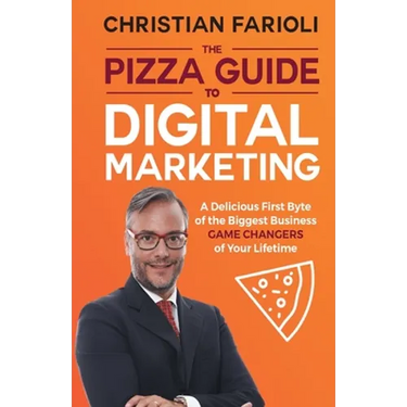 The Pizza Guide to Digital Marketing: A Delicious First Byte of the Biggest Business Game Changers of Your Lifetime