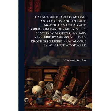 Catalogue of Coins, Medals and Tokens, Ancient and Modern, American and Foreign in Various Metals...., to be Sold by Auction, January 27,28, 1880 by M