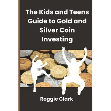 The Kids and Teens Guide to Gold and Silver Coin Investing: Your Beginner's Guide to Understanding Real Money and Collecting Coins