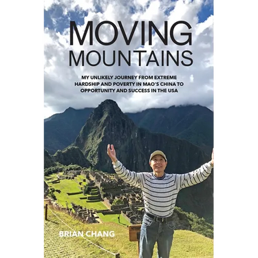 Moving Mountains: My Unlikely Journey from Extreme Hardship and Poverty in Mao's China to Opportunity and Success in the USA