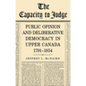 The Capacity to Judge: Public Opinion and Deliberative Democracy in Upper Canada,1791-1854