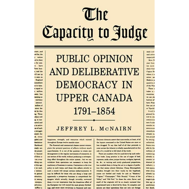 The Capacity to Judge: Public Opinion and Deliberative Democracy in Upper Canada,1791-1854