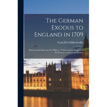 The German Exodus to England in 1709: (massen-auswanderung der Pf舁zer): Prepared at the Request of the Pennsylvania-German Society