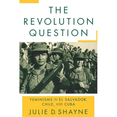 The Revolution Question: Feminisms in El Salvador, Chile, and Cuba
