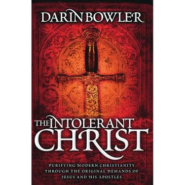 The Intolerant Christ: Purifying Modern Christianity Through the Original Demands of Jesus and His Apostles