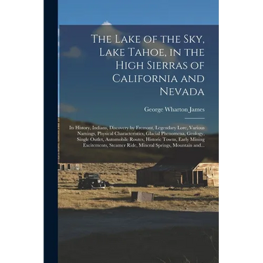 The Lake of the Sky, Lake Tahoe, in the High Sierras of California and Nevada; Its History, Indians, Discovery by Fremont, Legendary Lore, Various Nam