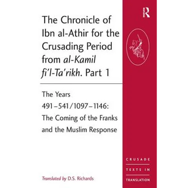 The Chronicle of Ibn al-Athir for the Crusading Period from al-Kamil fi'l-Ta'rikh. Part 1: The Years 491-541/1097-1146: The Coming of the Franks and t