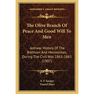 The Olive Branch Of Peace And Good Will To Men: Antiwar History Of The Brethren And Mennonites, During The Civil War, 1861-1865 (1907)