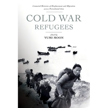 Cold War Refugees: Connected Histories of Displacement and Migration Across Postcolonial Asia