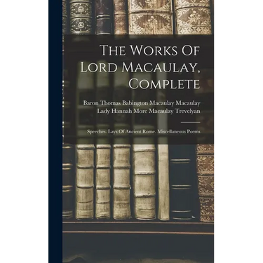 The Works Of Lord Macaulay, Complete: Speeches. Lays Of Ancient Rome. Miscellaneous Poems