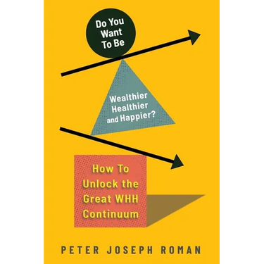 Do You Want to Be Wealthier, Healthier, and Happier?: How to Unlock the Great WHH Continuum