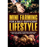 Mini-Farming for a Self-Sufficient Lifestyle: A Practical Guide to Growing, Preserving, and Thriving on a Small Patch of Land