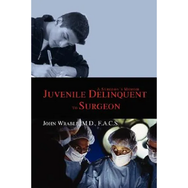 Juvenile Delinquent to Surgeon: A Surgeon's Memoir