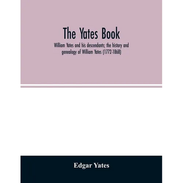 The Yates book: William Yates and his descendants; the history and genealogy of William Yates (1772-1868) of Greenwood, Me., and his w