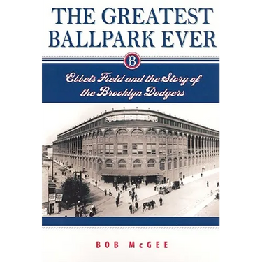 The Greatest Ballpark Ever: Ebbets Field and the Story of the Brooklyn Dodgers