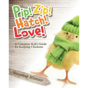 Pip! Zip! Hatch! Love!: A Complete Kid's Guide To Keeping Chickens