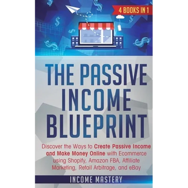 The Passive Income Blueprint: 4 Books in 1: Discover the Ways to Create Passive Income and Make Money Online with Ecommerce using Shopify, Amazon FBA,