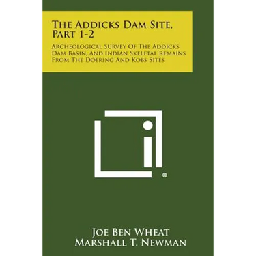 The Addicks Dam Site, Part 1-2: Archeological Survey Of The Addicks Dam Basin, And Indian Skeletal Remains From The Doering And Kobs Sites
