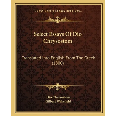 Select Essays Of Dio Chrysostom: Translated Into English From The Greek (1800)