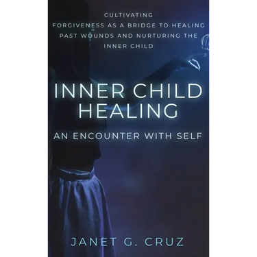 Inner Child Healing - An Encounter with Self: Cultivating Forgiveness as a Bridge to Healing Past Wounds and Nurturing the Inner Child