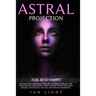 Astral Projection For Beginners: Discover new dimensions, explore unknown worlds, free your physical and mental limits. Contact your loved ones missin