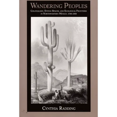 Wandering Peoples: Colonialism, Ethnic Spaces, and Ecological Frontiers in Northwestern Mexico, 1700-1850