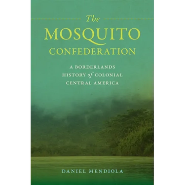 The Mosquito Confederation: A Borderlands History of Colonial Central America