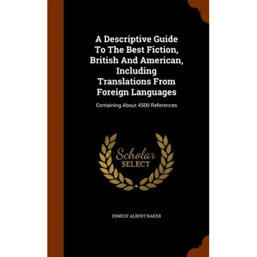 A Descriptive Guide To The Best Fiction, British And American, Including Translations From Foreign Languages: Containing About 4500 References