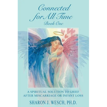 Connected for All Time (Book 1): A Spiritual Solution to Grief After Miscarriage or Infant Loss