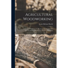 Agricultural Woodworking: A Group Of Problems For Rural And Graded Schools, Agricultural High Schools And The Farm Workshop