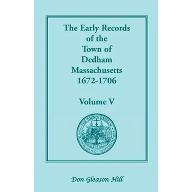 The Early Records of the Town of Dedham, Massachusetts, 1672-1706: Volume V, a Complete Transcript of the Town Meeting and Selectmen's Records Contain