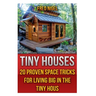 Tiny Houses: 20 Proven Space Tricks for Living Big in The Tiny House