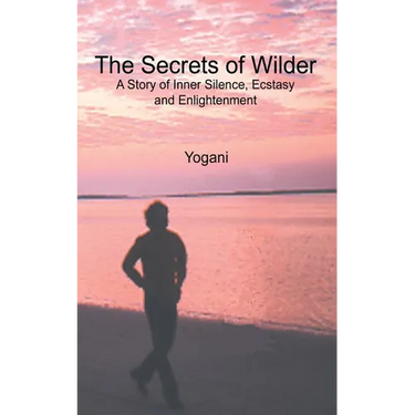 The Secrets of Wilder - A Story of Inner Silence, Ecstasy and Enlightenment: (2012 Compact Edition)