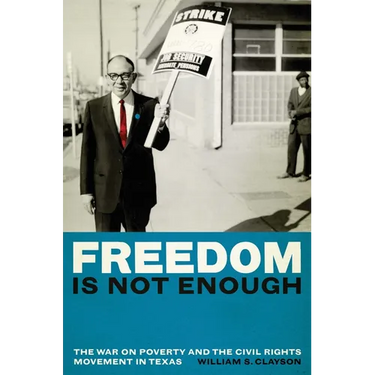 Freedom Is Not Enough: The War on Poverty and the Civil Rights Movement in Texas