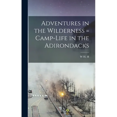 Adventures in the Wilderness = Camp-life in the Adirondacks