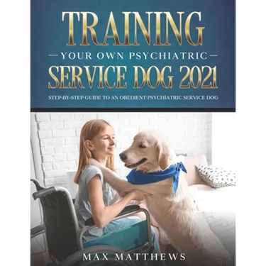 Training Your Own Psychiatric Service Dog 2021: Step-By-Step Guide to an Obedient Psychiatric Service Dog