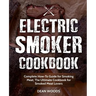 Electric Smoker Cookbook: Complete How-To Guide for Smoking Meat, The Ultimate Cookbook for Smoked Meat Lovers