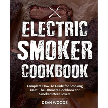 Electric Smoker Cookbook: Complete How-To Guide for Smoking Meat, The Ultimate Cookbook for Smoked Meat Lovers