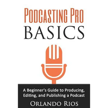 Podcasting Pro Basics: A Beginner's Guide To Producing, Editing, and Publishing A Podcast