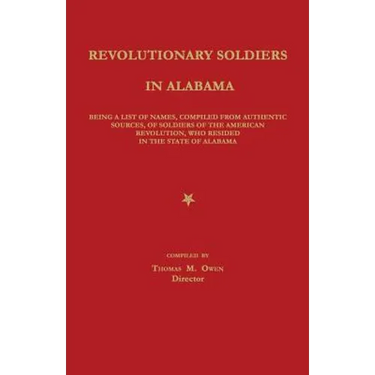 Revolutionary Soldiers in Alabama: Being a List of Names, Compiled from Authentic Sources, of Soldiers of the American Revolution, Who Resided in the
