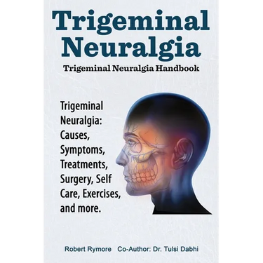 Trigeminal Neuralgia: Trigeminal Neuralgia Handbook. Trigeminal Neuralgia: Causes, Symptoms, Treatments, Surgery, Self-Care, Exercises, and more.