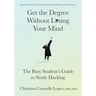 Get the Degree Without Losing Your Mind: The Busy Student's Guide to Study Hacking