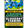 A Business Approach to Blueberry Farming: Complete Entrepreneurial Step By Step Guide To Blueberry Garden From Scratch