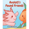 Axolotl's Found Friends: A Children's Picture Book Story About an Axolotl Learning Kindness and Connection