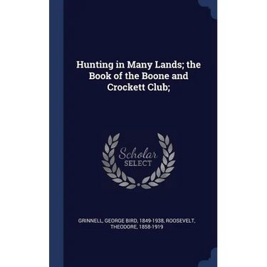Hunting in Many Lands; the Book of the Boone and Crockett Club;