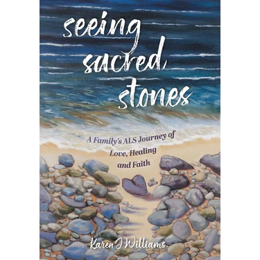 Seeing Sacred Stones: A Family's ALS Journey of Love, Healing and Faith